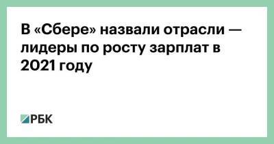 В «Сбере» назвали отрасли — лидеры по росту зарплат в 2021 году - smartmoney.one