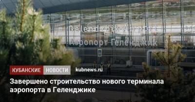 Завершено строительство нового терминала аэропорта в Геленджике - kubnews.ru - Краснодарский край - Геленджик - Геленджик