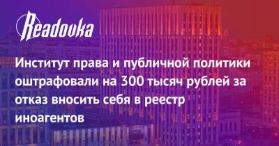 Генри Резник - Институт права и публичной политики оштрафовали на 300 тысяч рублей за отказ вносить себя в реестр иноагентов - readovka.news - Москва - респ. Саха - Москва