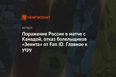 Поражение России в матче с Канадой, отказ болельщиков «Зенита» от Fan ID. Главное к утру - championat.com - Россия - Канада