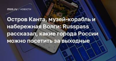 Остров Канта, музей-корабль и набережная Волги: Russpass рассказал, какие города России можно посетить за выходные - mos.ru - Москва - Россия - Краснодар - Воронеж - Калининград - Самара