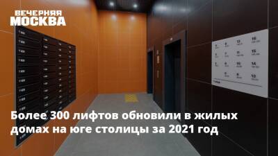 Петр Бирюков - Более 300 лифтов обновили в жилых домах на юге столицы за 2021 год - vm.ru - Москва - Москва