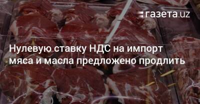 Нулевую ставку НДС на импорт мяса и масла предложено продлить - gazeta.uz - Узбекистан