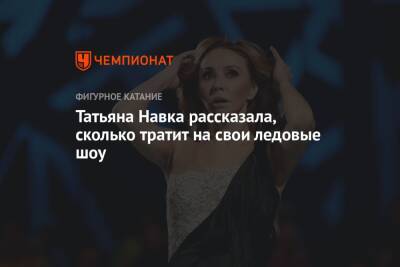 Татьяна Навка - Татьяна Навка рассказала, сколько тратит на свои ледовые шоу - championat.com - Москва - Санкт-Петербург - Сочи - Тула - Тверь - Нижний Новгород - Ташкент