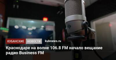Краснодаре на волне 106.8 FM начало вещание радио Business FM - kubnews.ru - Россия - Краснодар - Барнаул - Калининград