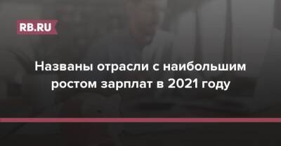 Названы отрасли с наибольшим ростом зарплат в 2021 году - rb.ru - Россия