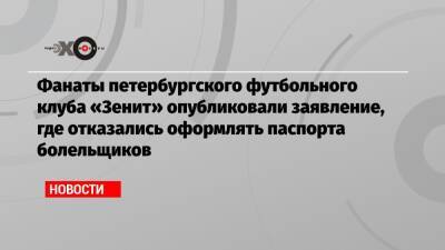 Фанаты петербургского футбольного клуба «Зенит» опубликовали заявление, где отказались оформлять паспорта болельщиков - echo.msk.ru - Санкт-Петербург