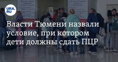 Власти Тюмени назвали условие, при котором дети должны сдать ПЦР - ura.news - Россия - Тюмень - Тюменская обл.