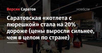 Саратовская «котлета с пюрешкой» стала на 20% дороже (цены выросли сильнее, чем в целом по стране) - nversia.ru - Россия - Саратов