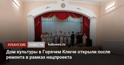 Дом культуры в Горячем Ключе открыли после ремонта в рамках нацпроекта - kubnews.ru - Краснодарский край