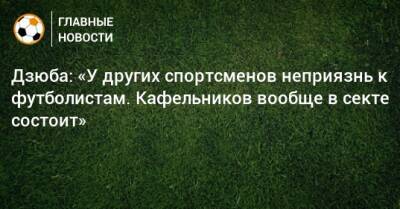Артем Дзюба - Марат Сафин - Дзюба: «У других спортсменов неприязнь к футболистам. Кафельников вообще в секте состоит» - bombardir.ru