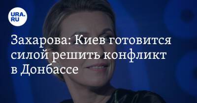 Мария Захарова - Захарова: Киев готовится силой решить конфликт в Донбассе - ura.news - Россия - Украина - Киев