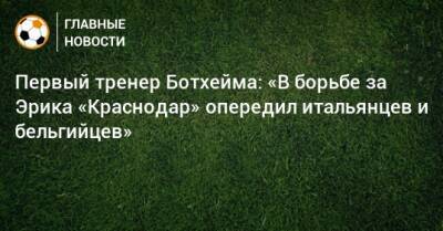 Эрик Ботхейм - Первый тренер Ботхейма: «В борьбе за Эрика «Краснодар» опередил итальянцев и бельгийцев» - bombardir.ru - Бельгия - Краснодар - Италия