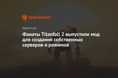 Фанаты Titanfall 2 выпустили мод для создания собственных серверов и режимов - championat.com