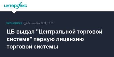 Михаил Ефремов - ЦБ выдал "Центральной торговой системе" первую лицензию торговой системы - interfax.ru - Москва - Россия