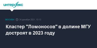 Сергей Собянин - Виктор Садовничий - Кластер "Ломоносов" в долине МГУ достроят в 2023 году - interfax.ru - Москва - Москва