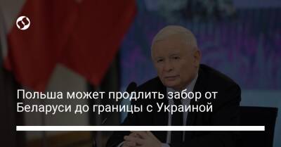 Ярослав Качиньский - Польша может продлить забор от Беларуси до границы с Украиной - liga.net - Россия - Украина - Белоруссия - Польша