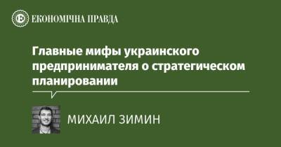Главные мифы украинского предпринимателя о стратегическом планировании - epravda.com.ua - Украина