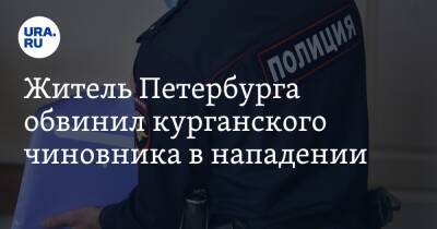 Житель Петербурга обвинил курганского чиновника в нападении - ura.news - Ленинградская обл. - Курганская обл. - Петербурга