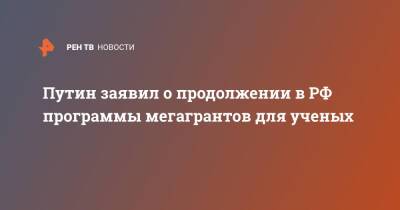 Владимир Путин - Путин заявил о продолжении в РФ программы мегагрантов для ученых - ren.tv - Россия