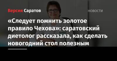 «Следует помнить золотое правило Чехова»: саратовский диетолог рассказала, как сделать новогодний стол полезным - nversia.ru