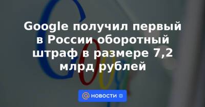 Вадим Субботин - Google получил первый в России оборотный штраф в размере 7,2 млрд рублей - news.mail.ru - Россия - Twitter