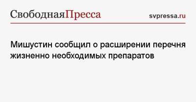 Михаил Мишустин - Мишустин сообщил о расширении перечня жизненно необходимых препаратов - svpressa.ru - Россия