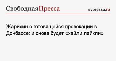 Владимир Жарихин - Василий Прозоров - Жарихин о готовящейся провокации в Донбассе: и снова будет «хайли лайкли» - svpressa.ru - Украина