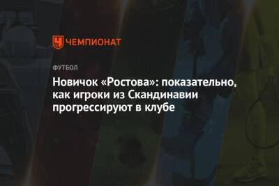 Новичок «Ростова»: показательно, как игроки из Скандинавии прогрессируют в клубе - championat.com - Россия - Ростов-На-Дону
