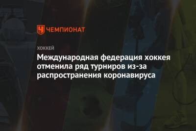 Международная федерация хоккея отменила ряд турниров из-за распространения коронавируса - championat.com - Сербия - Белград