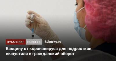Вакцину от коронавируса для подростков выпустили в гражданский оборот - kubnews.ru - Россия