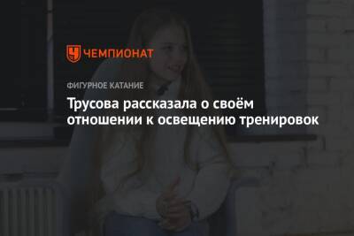 Елена Кузнецова - Александра Трусова - Трусова рассказала о своём отношении к освещению тренировок - championat.com - Россия