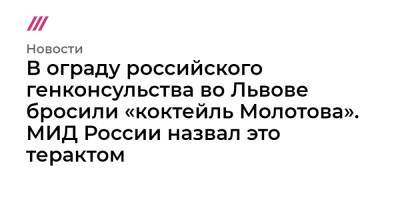 В ограду российского генконсульства во Львове бросили «коктейль Молотова». МИД России назвал это терактом - tvrain.ru - Россия - Украина - Львов - Львовская обл.