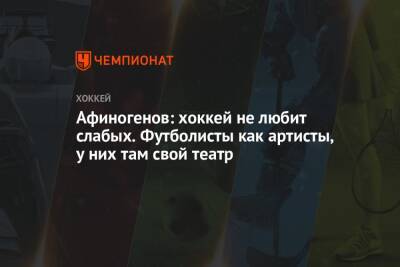 Афиногенов: хоккей не любит слабых. Футболисты как артисты, у них там свой театр - championat.com - Россия