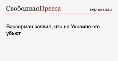 Владимир Зеленский - Анатолий Вассерман - Вассерман заявил, что на Украине его убьют - svpressa.ru - Москва - Россия - Украина - Одесса - Черногория