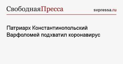 патриарх Варфоломей - Патриарх Константинопольский Варфоломей подхватил коронавирус - svpressa.ru - Россия
