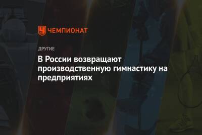 В России возвращают производственную гимнастику на предприятиях - championat.com - Россия