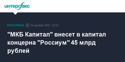 Роман Авдеев - "МКБ Капитал" внесет в капитал концерна "Россиум" 45 млрд рублей - interfax.ru - Москва