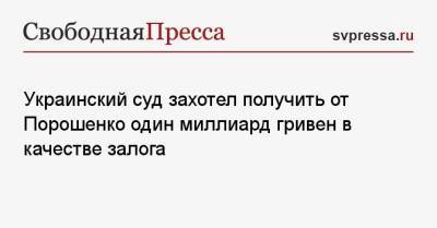 Петр Порошенко - Украинский - Украинский суд захотел получить от Порошенко один миллиард гривен в качестве залога - svpressa.ru - Россия - Украина - Львов