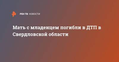 Мать с младенцем погибли в ДТП в Свердловской области - ren.tv - Екатеринбург - Тюмень - Свердловская обл.