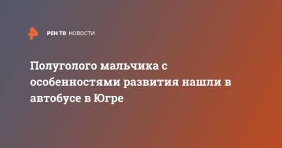 Полуголого мальчика с особенностями развития нашли в автобусе в Югре - ren.tv - Югра - Нижневартовск