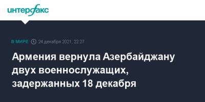 Никол Пашинян - Азербайджан - Армения вернула Азербайджану двух военнослужащих, задержанных 18 декабря - interfax.ru - Москва - Армения - Азербайджан - Ереван - Нагорный Карабах