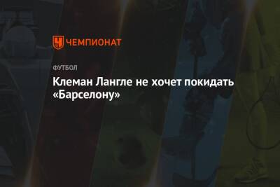 Клеман Лангле не хочет покидать «Барселону» - championat.com - Италия - Испания