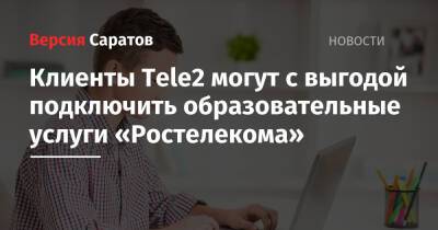 Клиенты Tele2 могут с выгодой подключить образовательные услуги «Ростелекома» - nversia.ru - Россия