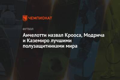 Карло Анчелотти - Анчелотти назвал Крооса, Модрича и Каземиро лучшими полузащитниками мира - championat.com - Италия - Испания
