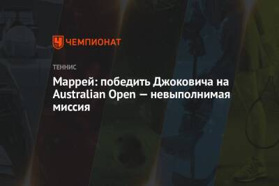 Энди Маррей - Маррей: победить Джоковича на Australian Open — невыполнимая миссия - championat.com - Англия - Австралия - Шотландия - Мельбурн