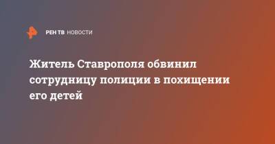 Житель Ставрополя обвинил сотрудницу полиции в похищении его детей - ren.tv - Россия - Санкт-Петербург - Ростовская обл. - Ставрополь