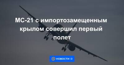Денис Мантуров - МС-21 с импортозамещенным крылом совершил первый полет - news.mail.ru