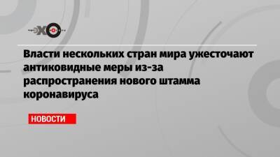 Власти нескольких стран мира ужесточают антиковидные меры из-за распространения нового штамма коронавируса - echo.msk.ru - Россия - Япония - Португалия