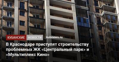 Андрей Алексеенко - В Краснодаре приступят строительству проблемных ЖК «Центральный парк» и «Мультиплекс Кино» - kubnews.ru - Краснодарский край - Краснодар